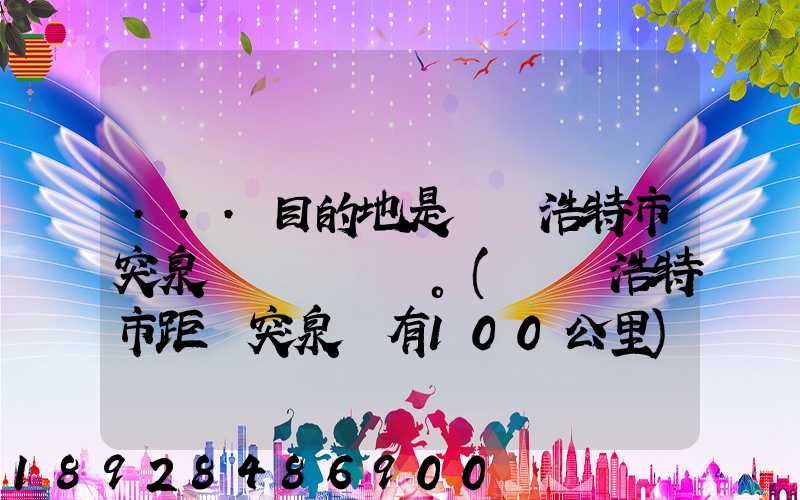 ...目的地是烏蘭浩特市突泉縣。(烏蘭浩特市距離突泉縣有100公里)剛...